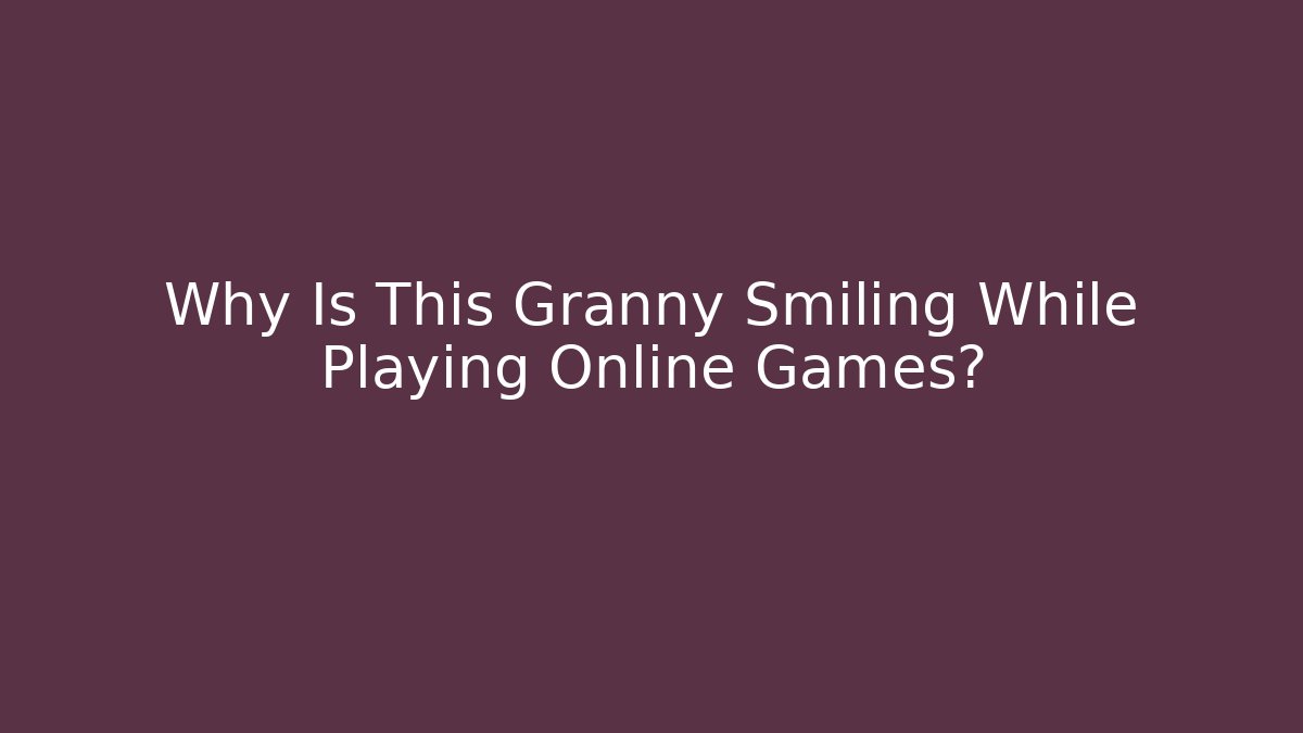 Why Is This Granny Smiling While Playing Online Games?