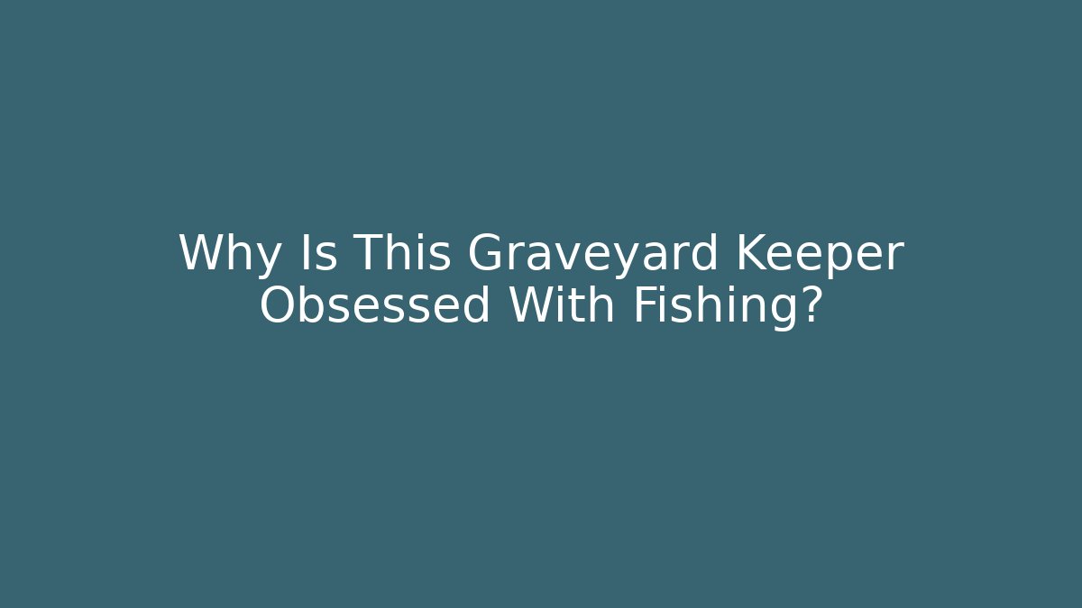 Why Is This Graveyard Keeper Obsessed With Fishing?