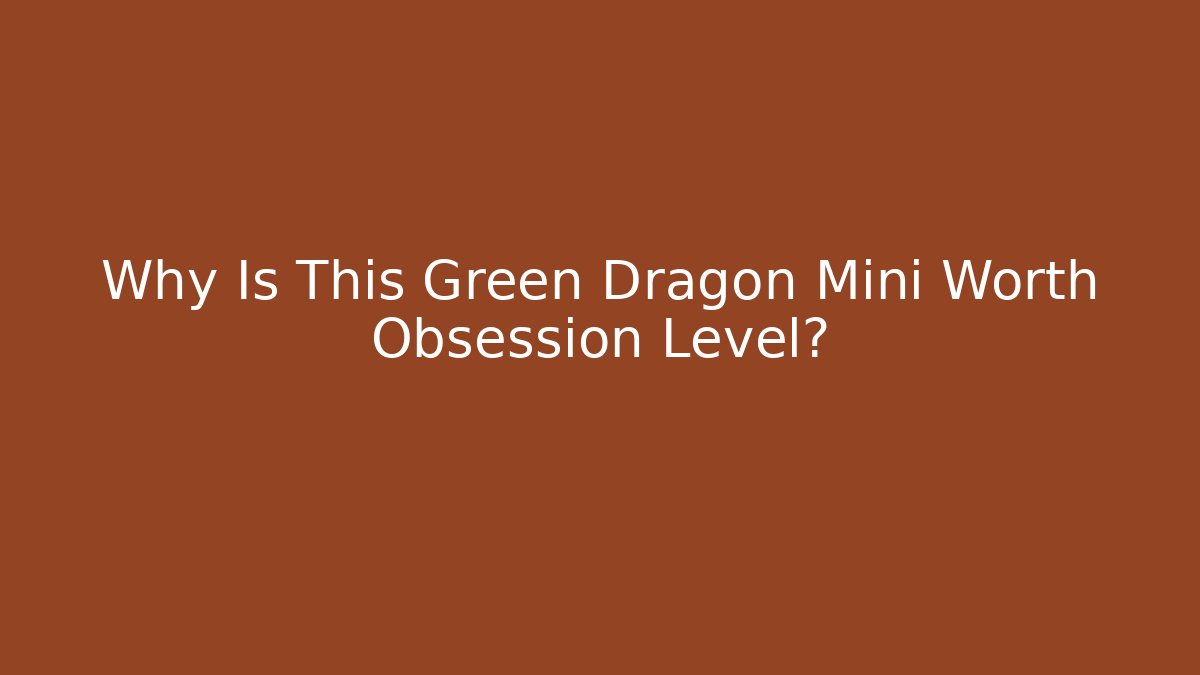 Why Is This Green Dragon Mini Worth Obsession Level?