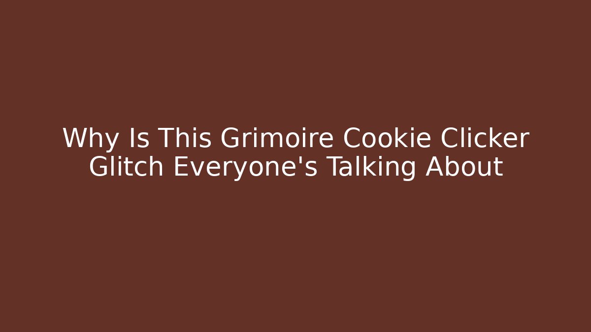 Why Is This Grimoire Cookie Clicker Glitch Everyone's Talking About