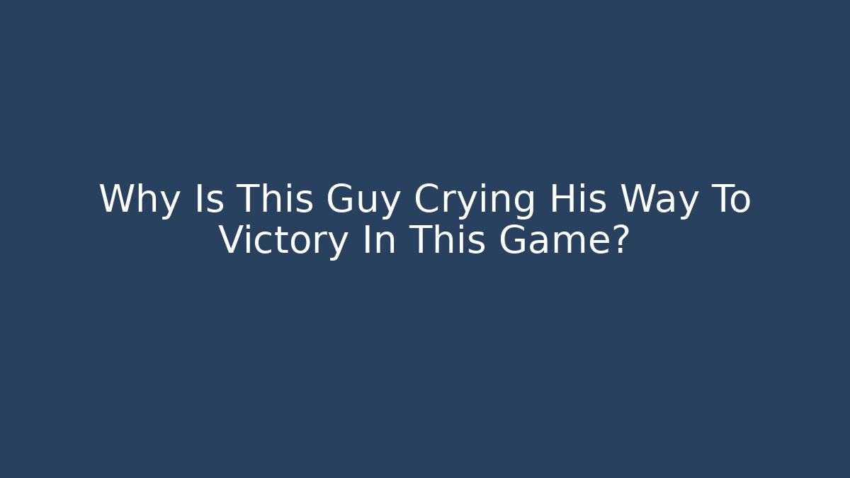 Why Is This Guy Crying His Way To Victory In This Game?
