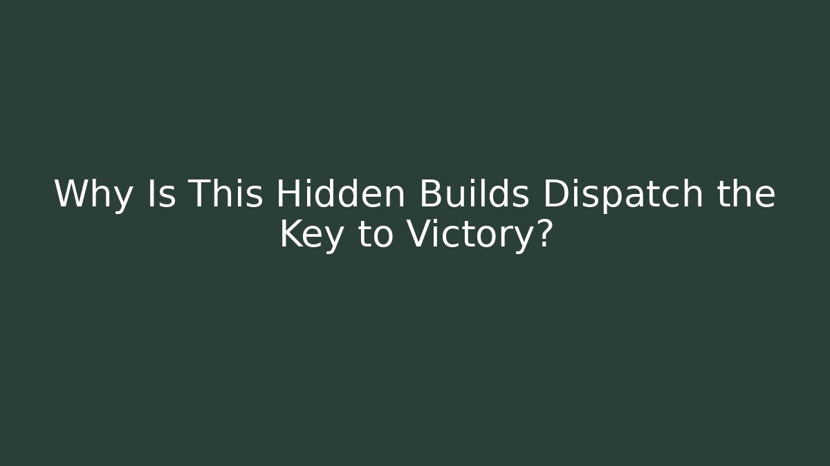 Why Is This Hidden Builds Dispatch the Key to Victory?