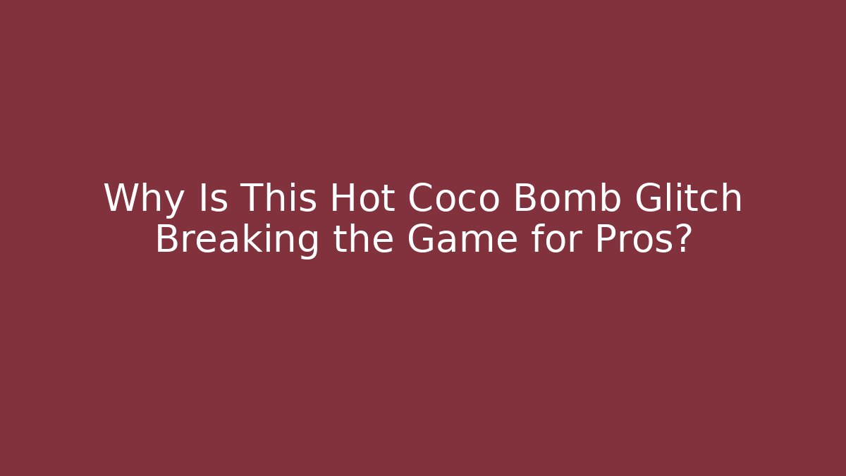 Why Is This Hot Coco Bomb Glitch Breaking the Game for Pros?