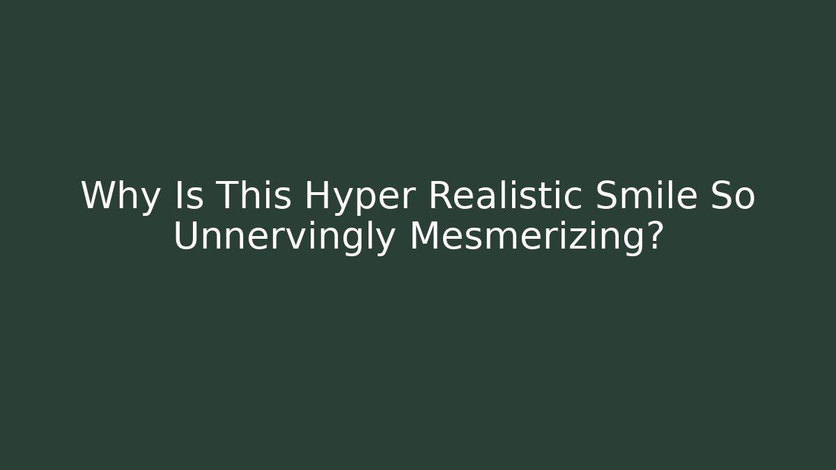 Why Is This Hyper Realistic Smile So Unnervingly Mesmerizing?
