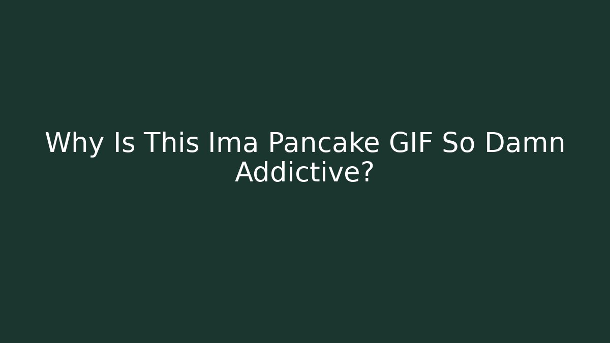 Why Is This Ima Pancake GIF So Damn Addictive?