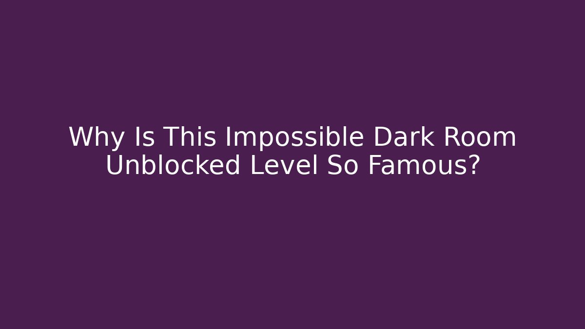 Why Is This Impossible Dark Room Unblocked Level So Famous?