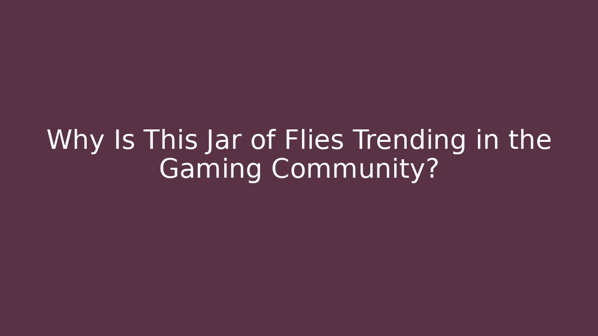Why Is This Jar of Flies Trending in the Gaming Community?