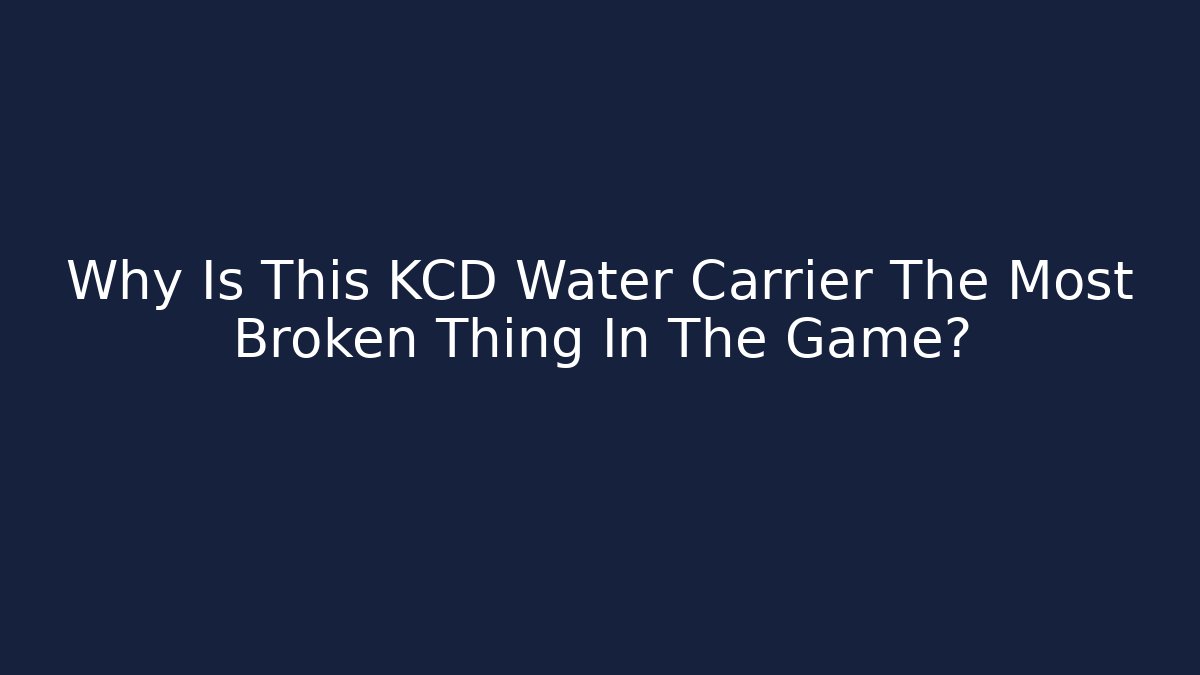 Why Is This KCD Water Carrier The Most Broken Thing In The Game?