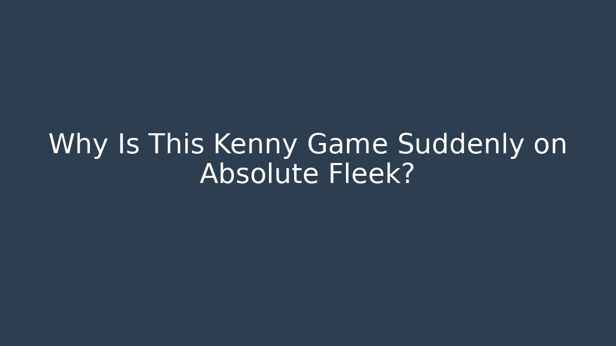 Why Is This Kenny Game Suddenly on Absolute Fleek?
