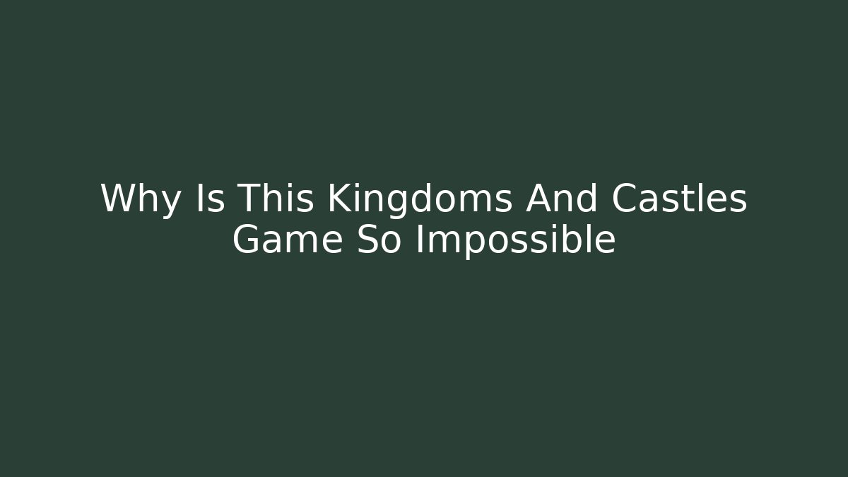 Why Is This Kingdoms And Castles Game So Impossible