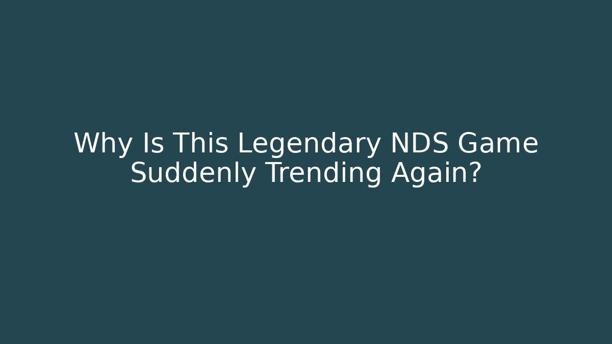 Why Is This Legendary NDS Game Suddenly Trending Again?