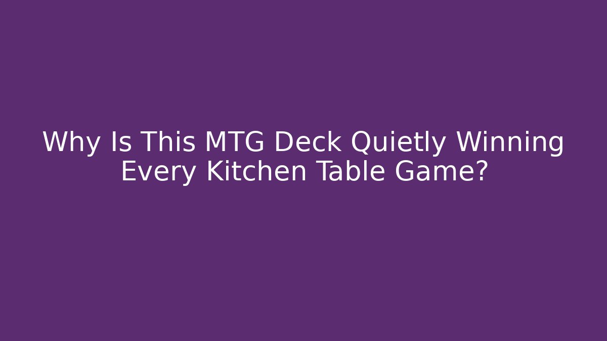 Why Is This MTG Deck Quietly Winning Every Kitchen Table Game?