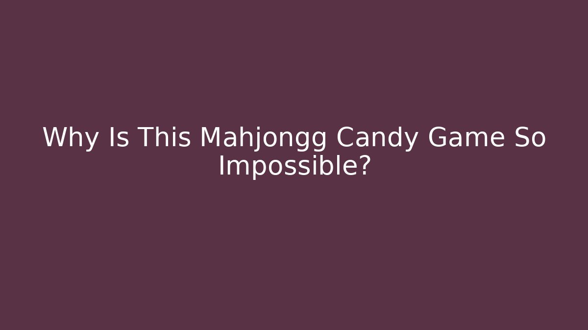 Why Is This Mahjongg Candy Game So Impossible? - Felix Cat Insurance