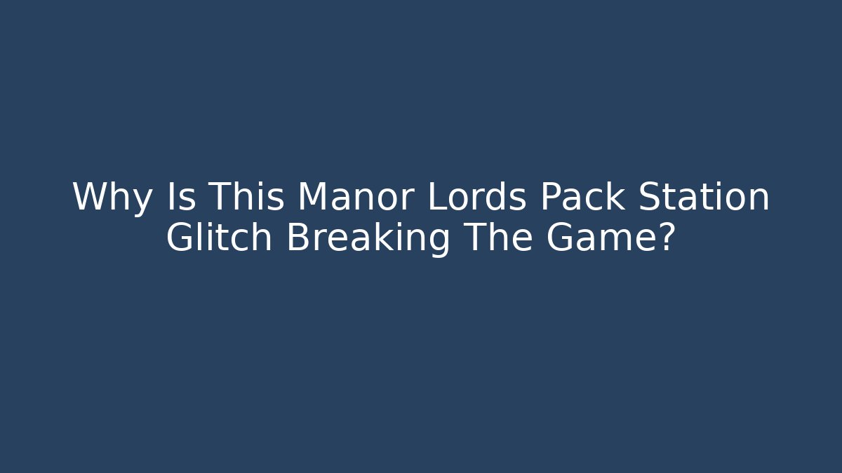 Why Is This Manor Lords Pack Station Glitch Breaking The Game? - Felix Cat Insurance