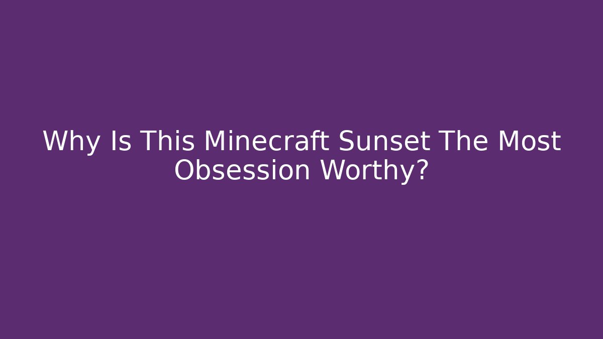 Why Is This Minecraft Sunset The Most Obsession Worthy? - Felix Cat Insurance