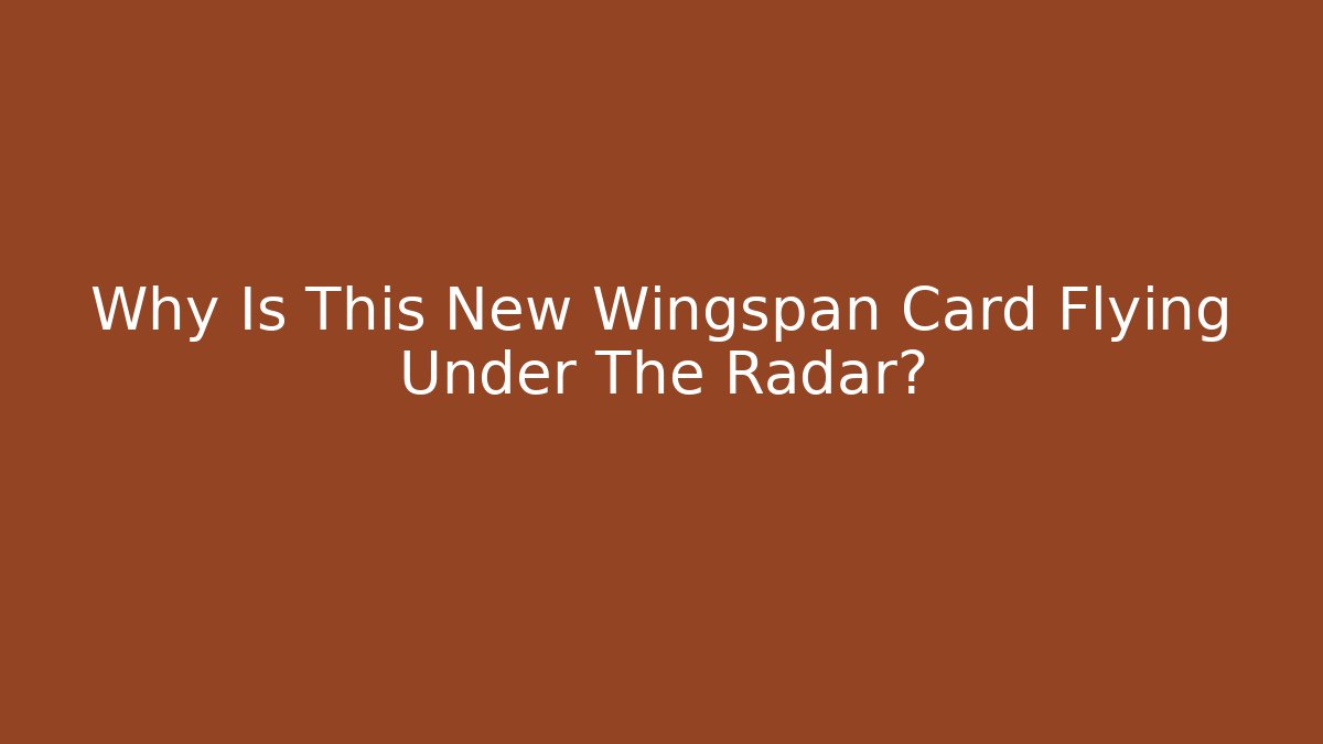 Why Is This New Wingspan Card Flying Under The Radar?