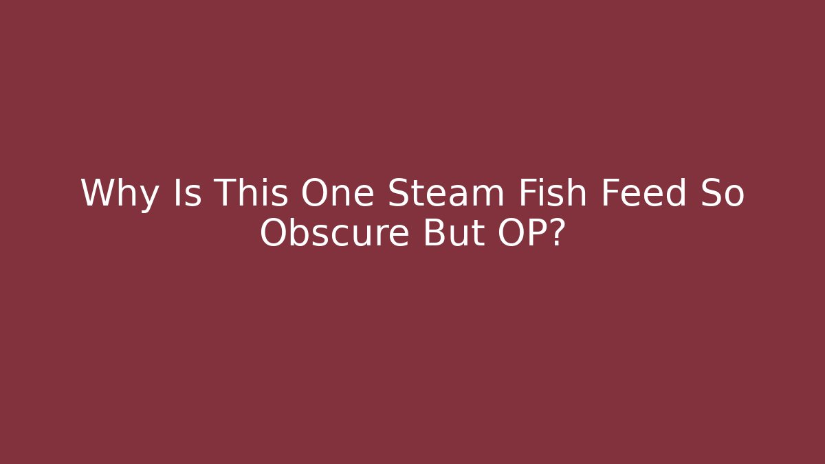 Why Is This One Steam Fish Feed So Obscure But OP?