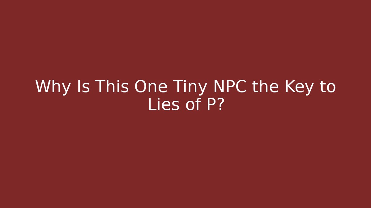 Why Is This One Tiny NPC the Key to Lies of P?