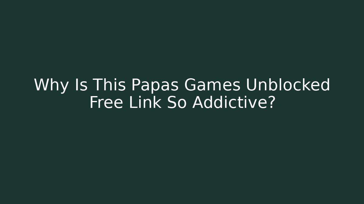 Why Is This Papas Games Unblocked Free Link So Addictive?