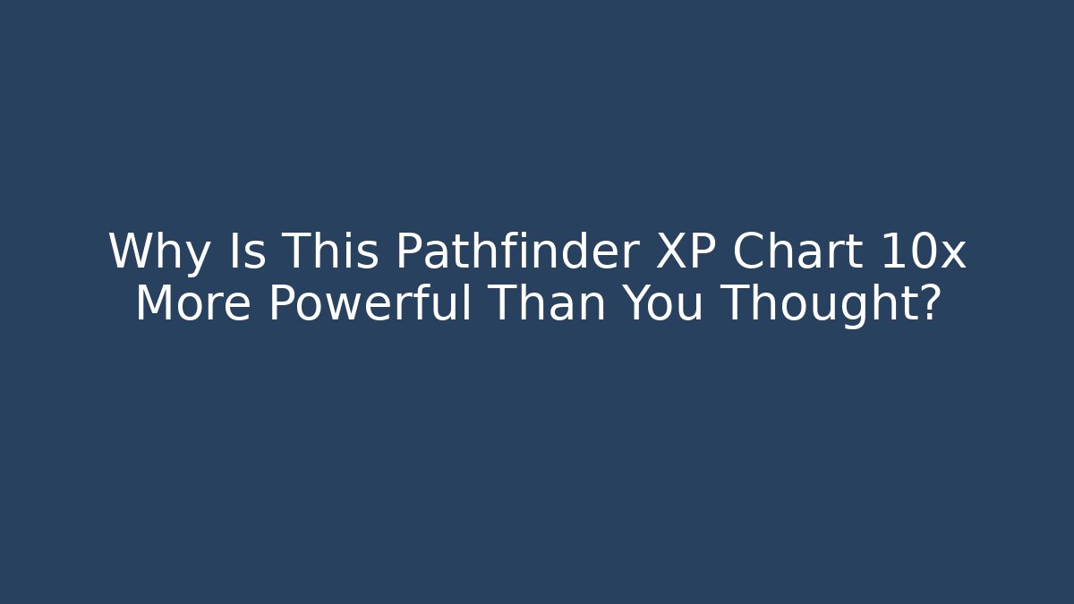 Why Is This Pathfinder XP Chart 10x More Powerful Than You Thought?