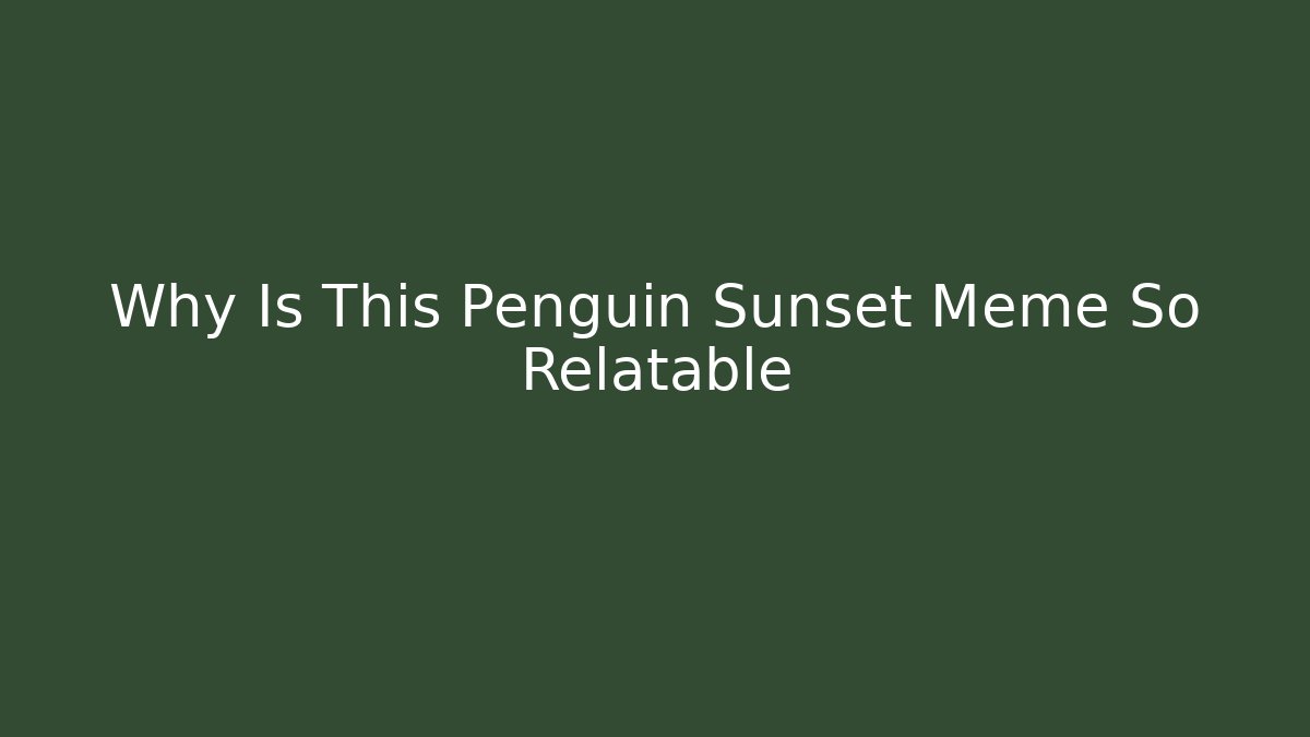 Why Is This Penguin Sunset Meme So Relatable