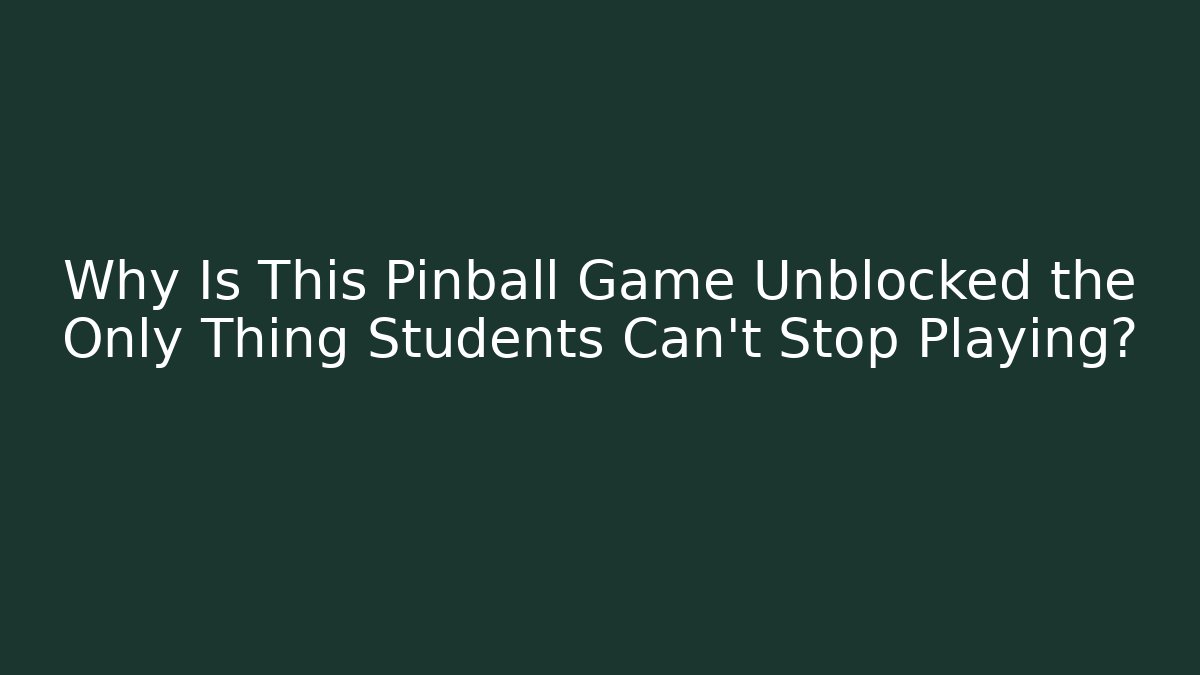 Why Is This Pinball Game Unblocked the Only Thing Students Can’t Stop Playing?