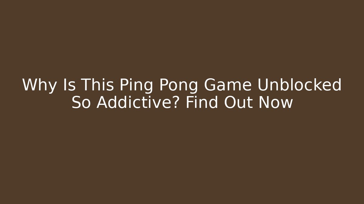 Why Is This Ping Pong Game Unblocked So Addictive? Find Out Now - Felix Cat Insurance