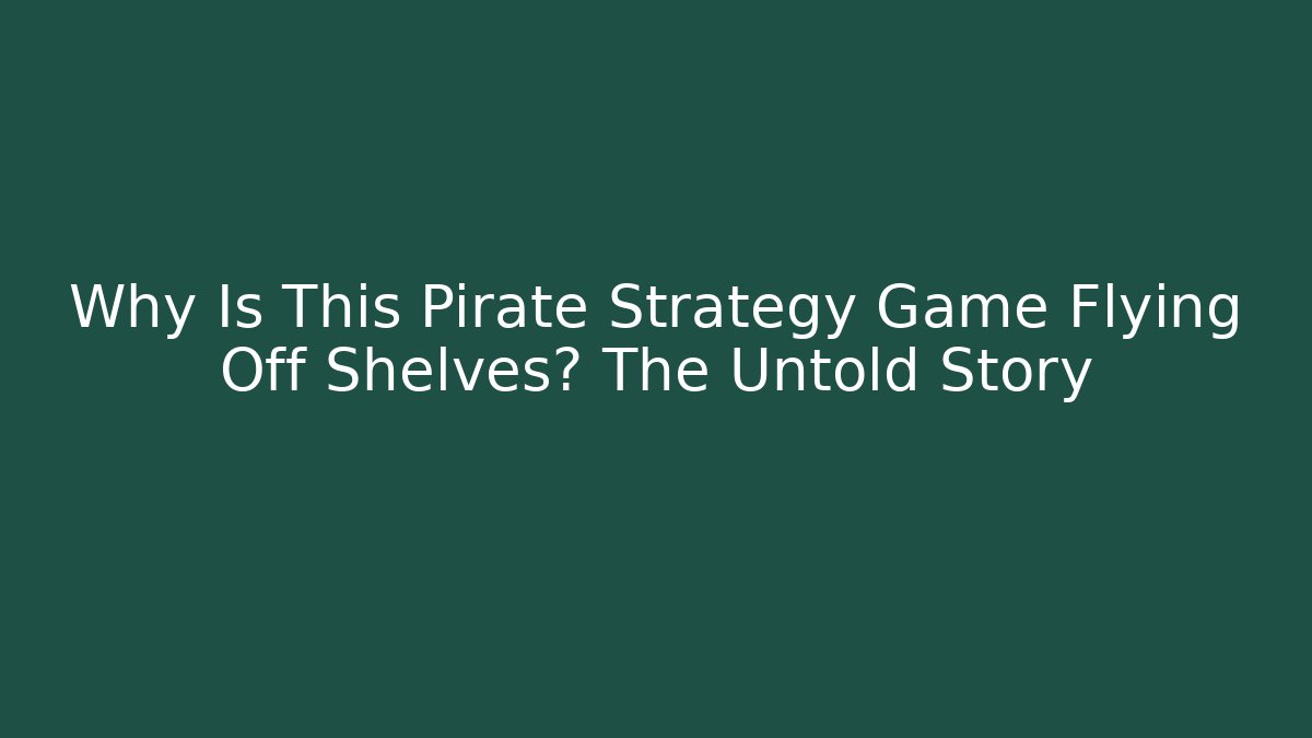 Why Is This Pirate Strategy Game Flying Off Shelves? The Untold Story