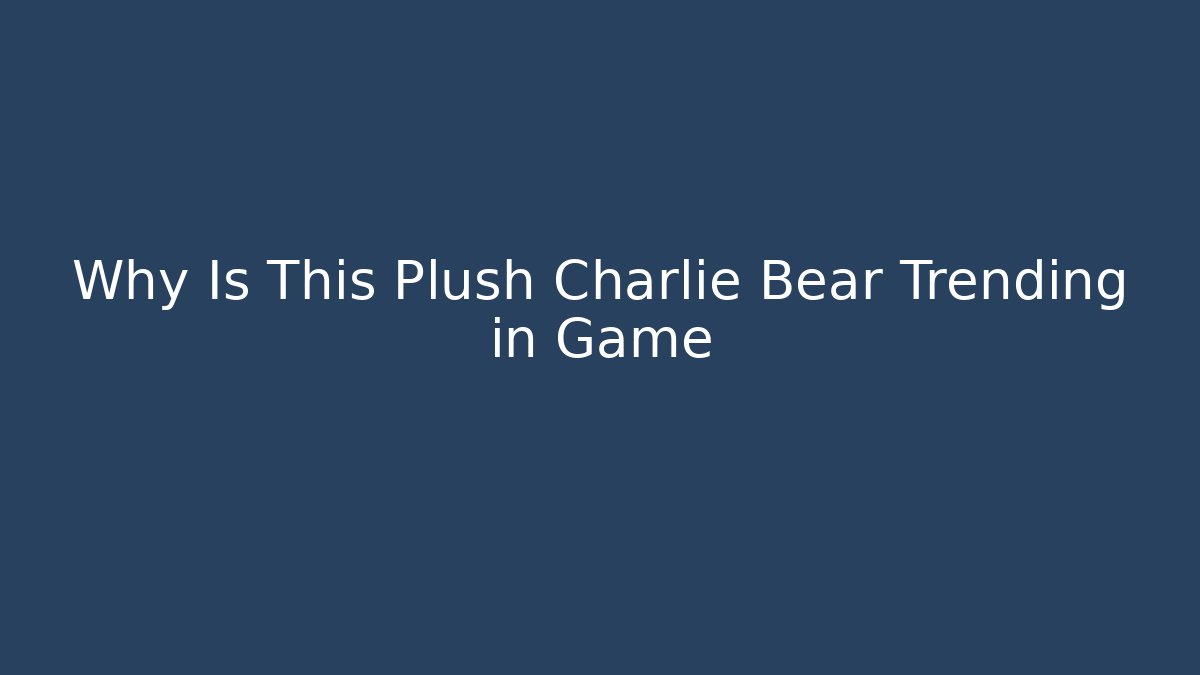 Why Is This Plush Charlie Bear Trending in Game