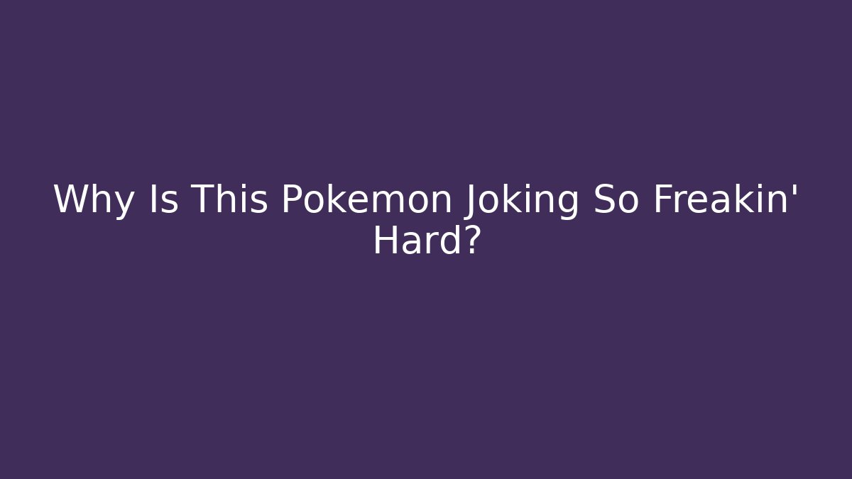 Why Is This Pokemon Joking So Freakin' Hard?