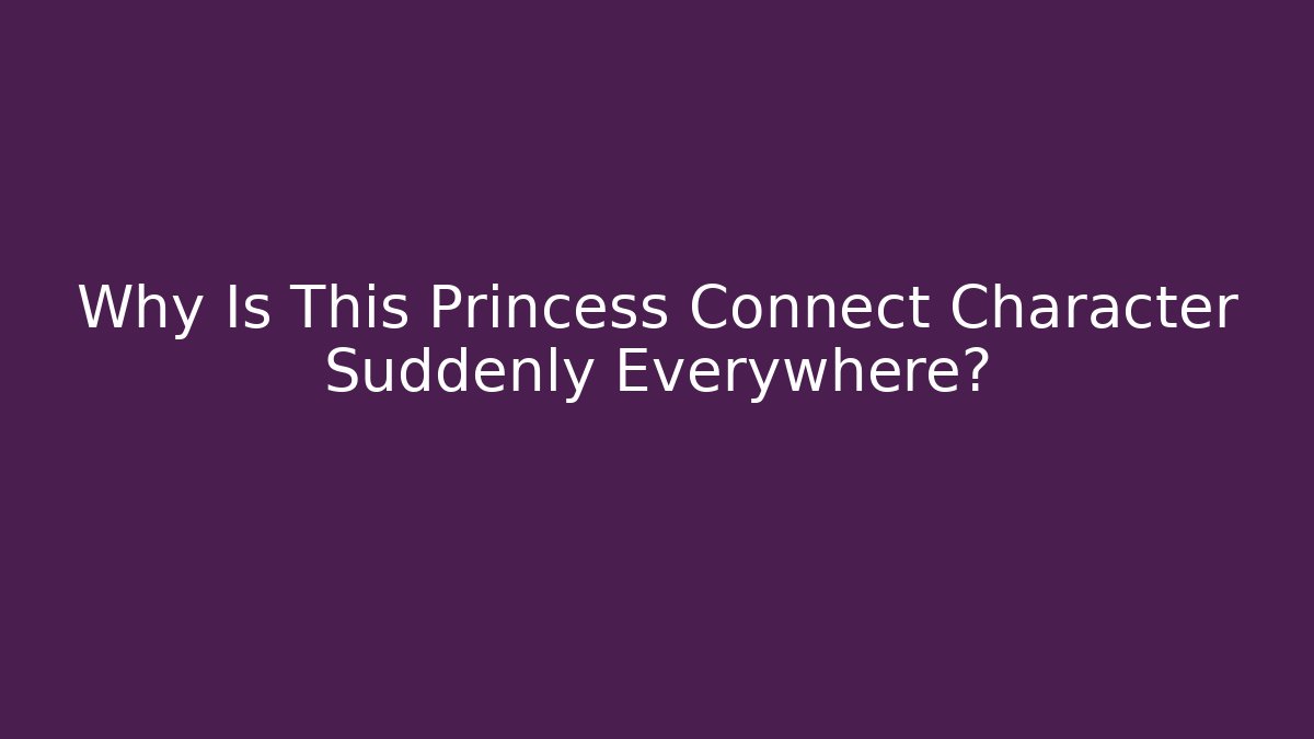 Why Is This Princess Connect Character Suddenly Everywhere?