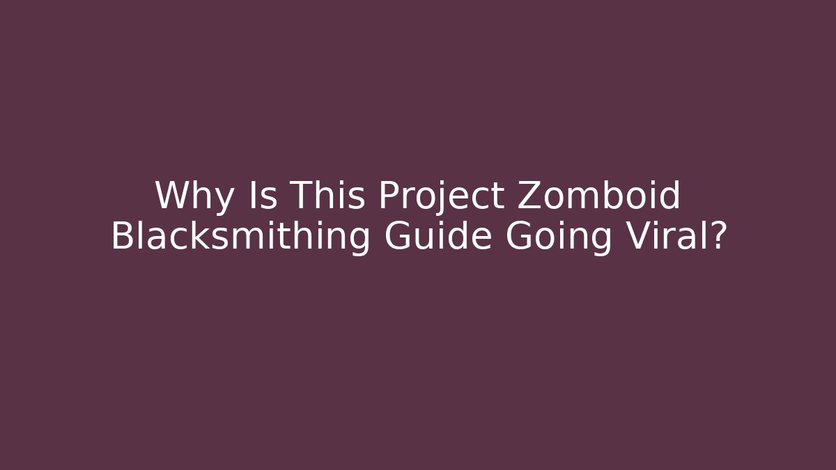 Why Is This Project Zomboid Blacksmithing Guide Going Viral?