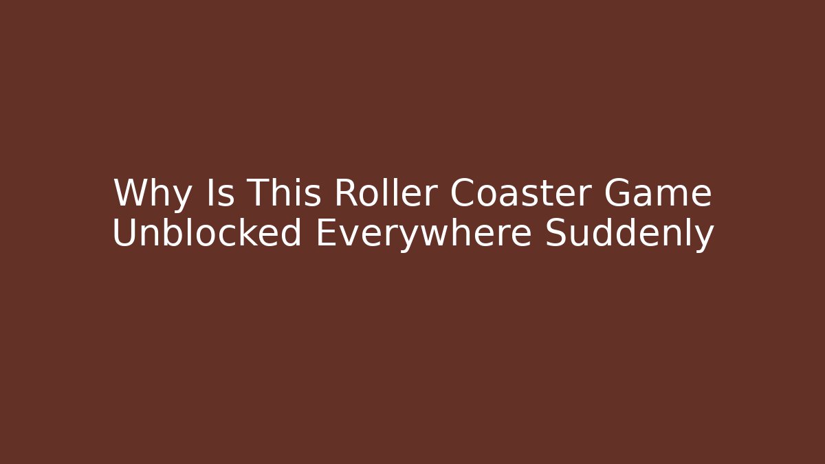 Why Is This Roller Coaster Game Unblocked Everywhere Suddenly