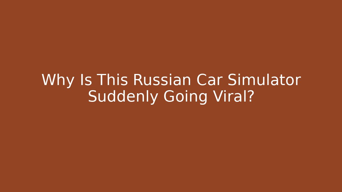 Why Is This Russian Car Simulator Suddenly Going Viral?
