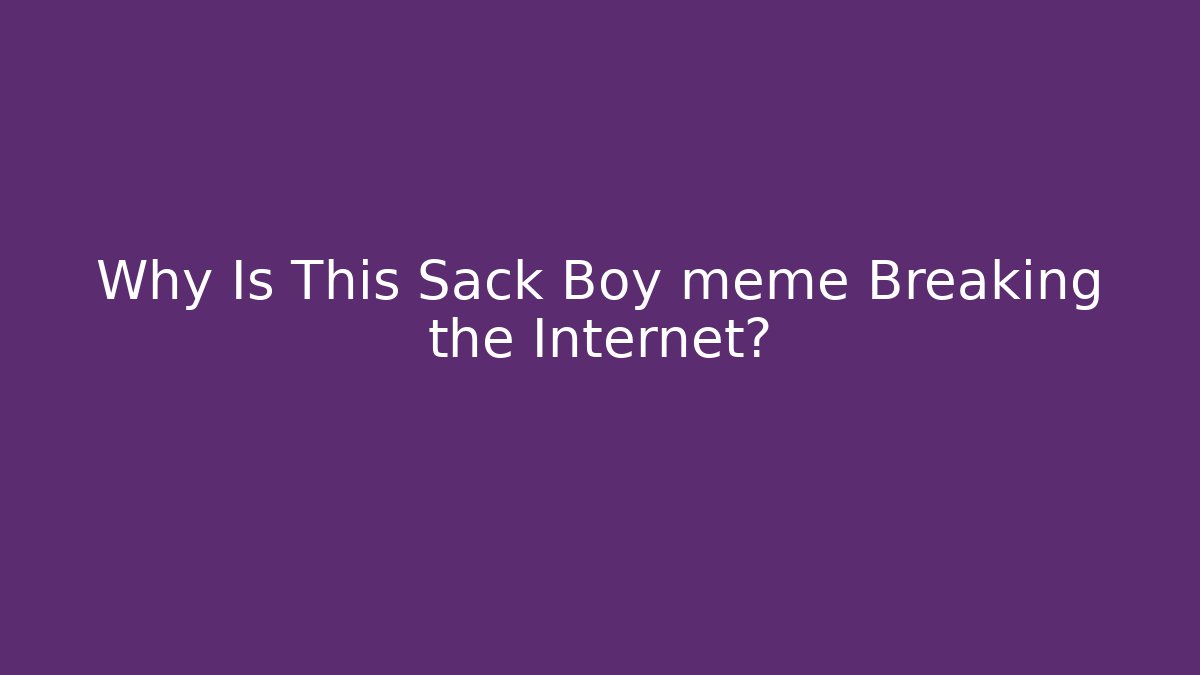 Why Is This Sack Boy meme Breaking the Internet?