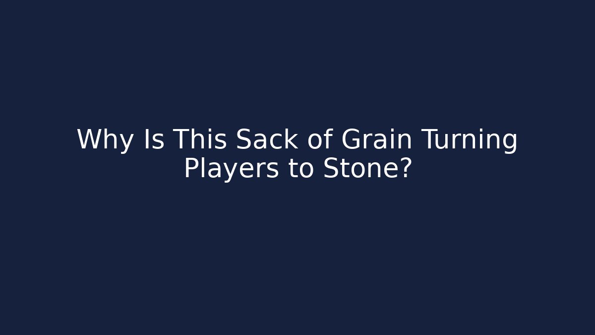 Why Is This Sack of Grain Turning Players to Stone?
