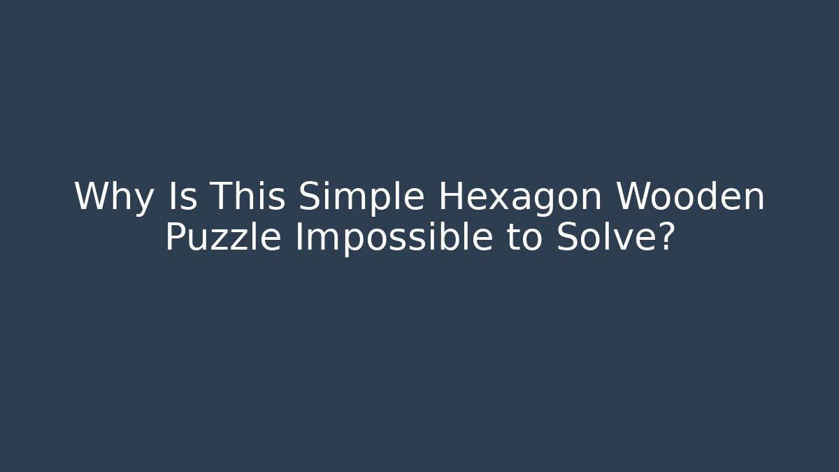 Why Is This Simple Hexagon Wooden Puzzle Impossible to Solve?