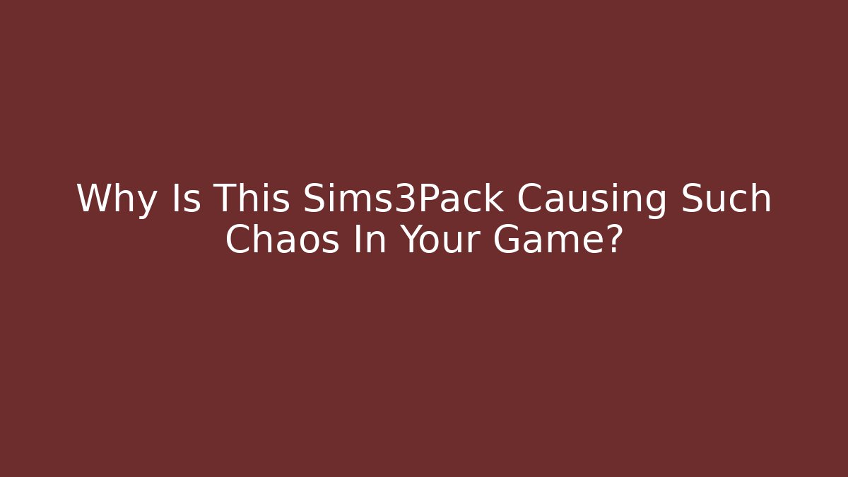 Why Is This Sims3Pack Causing Such Chaos In Your Game?