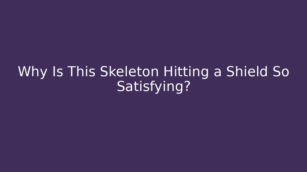 Why Is This Skeleton Hitting a Shield So Satisfying?