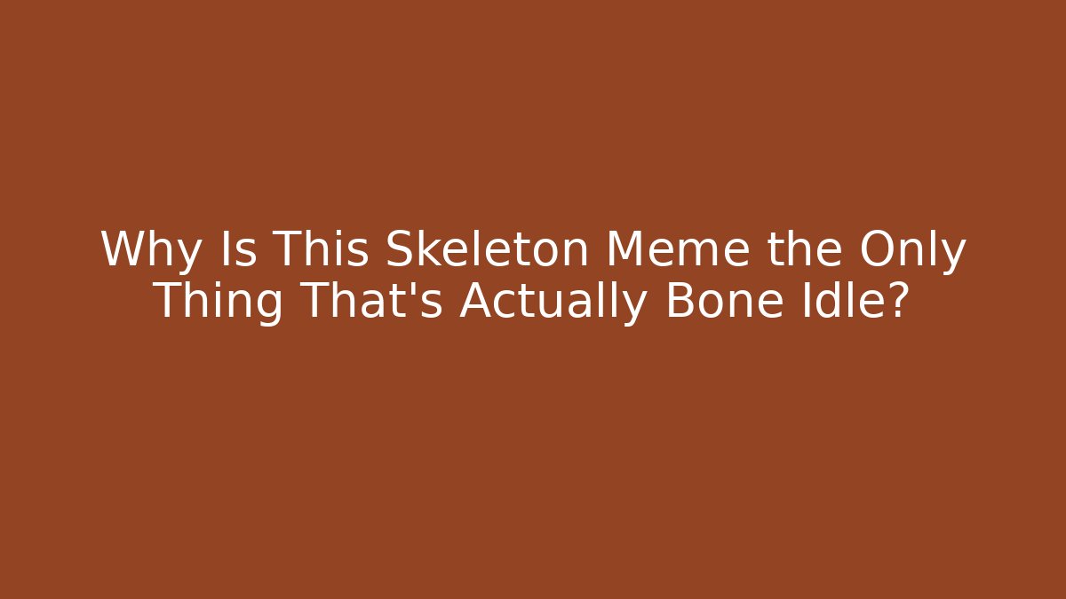 Why Is This Skeleton Meme the Only Thing That's Actually Bone Idle?