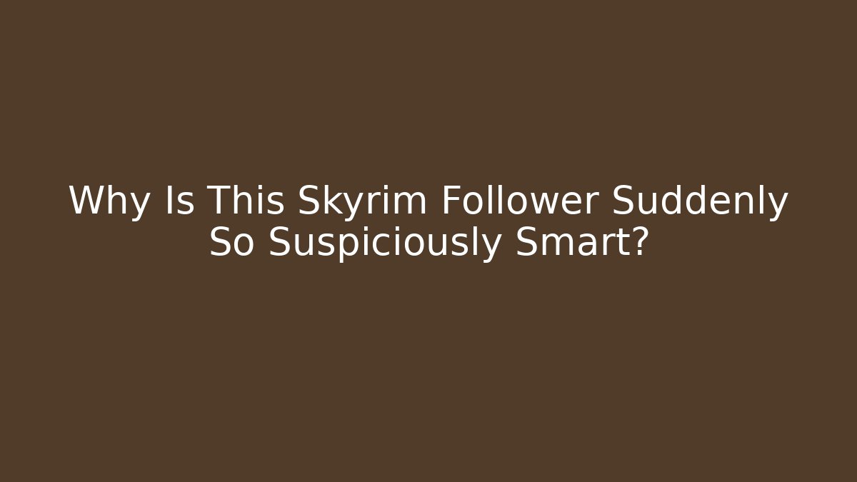 Why Is This Skyrim Follower Suddenly So Suspiciously Smart?