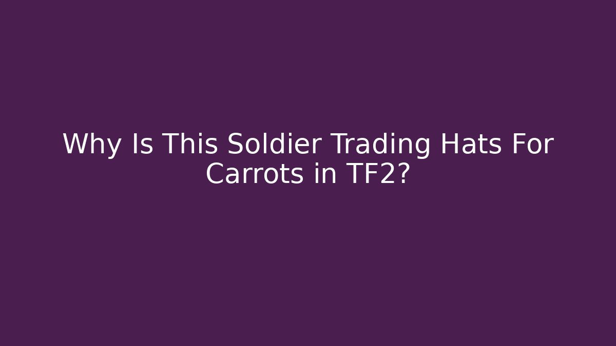 Why Is This Soldier Trading Hats For Carrots in TF2? - Felix Cat Insurance