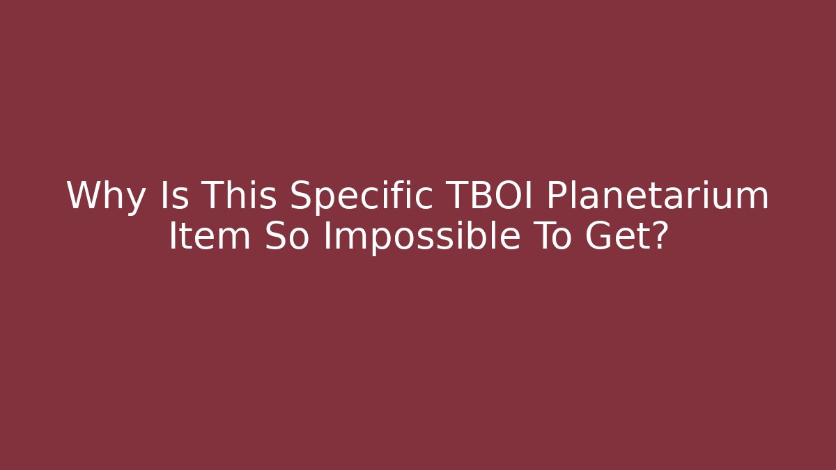 Why Is This Specific TBOI Planetarium Item So Impossible To Get?