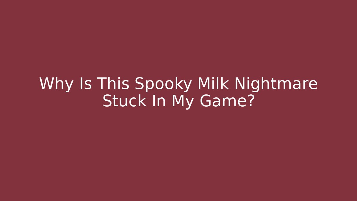 Why Is This Spooky Milk Nightmare Stuck In My Game?