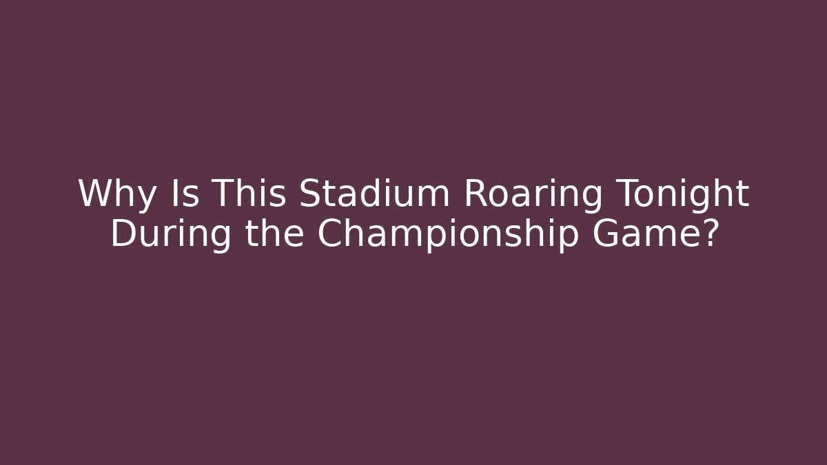 Why Is This Stadium Roaring Tonight During the Championship Game?