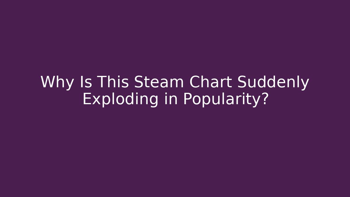 Why Is This Steam Chart Suddenly Exploding in Popularity?