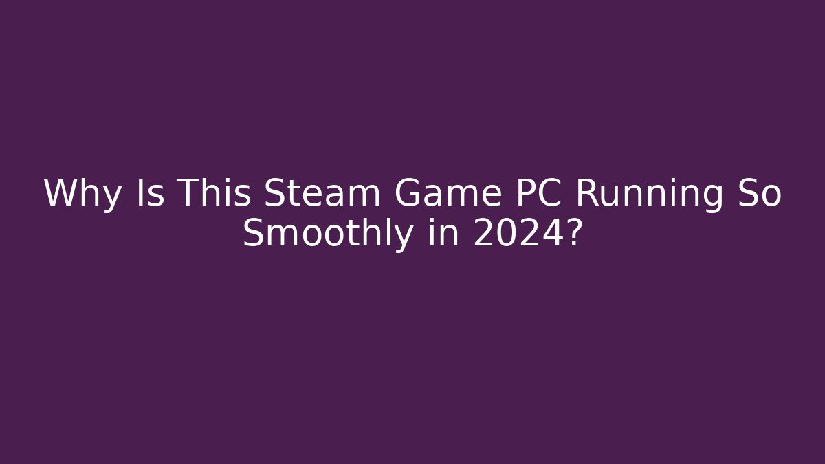 Why Is This Steam Game PC Running So Smoothly in 2024?