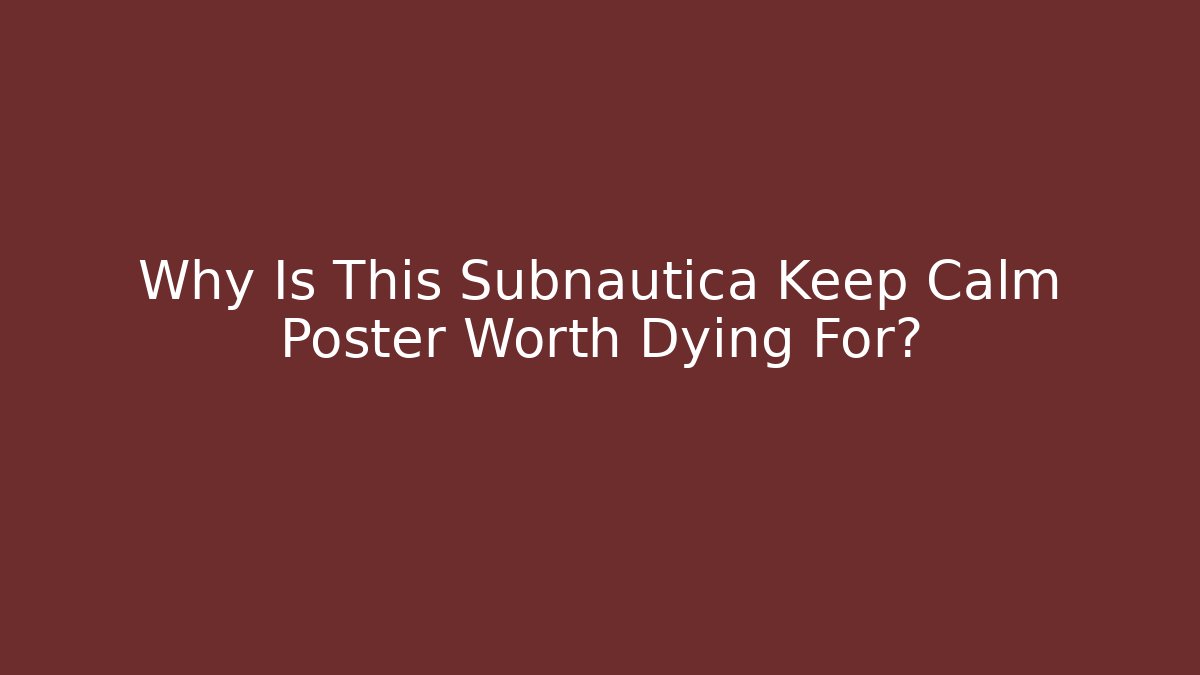 Why Is This Subnautica Keep Calm Poster Worth Dying For?