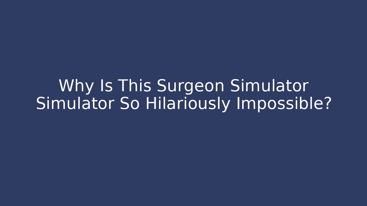 Why Is This Surgeon Simulator Simulator So Hilariously Impossible?