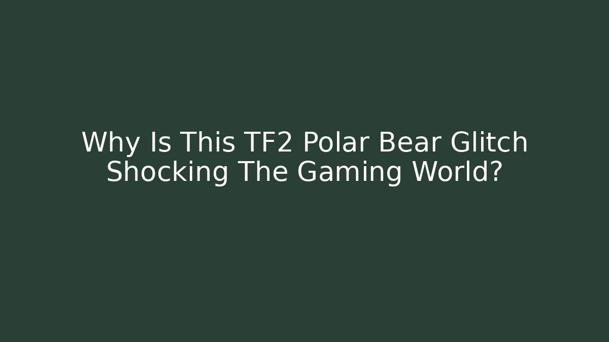 Why Is This TF2 Polar Bear Glitch Shocking The Gaming World?